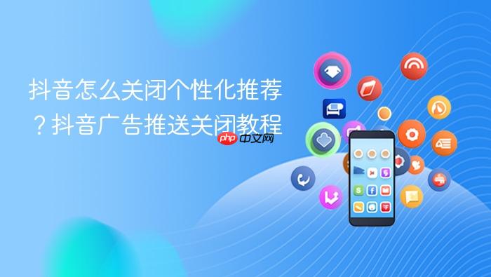 抖音怎么关闭个性化推荐？抖音广告推送关闭教程_果粉控