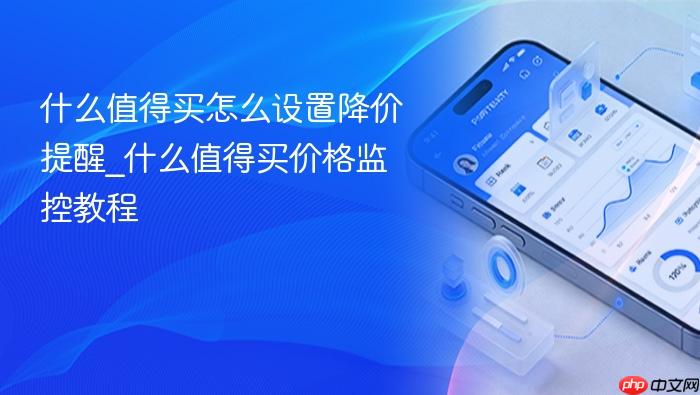 什么值得买怎么设置降价提醒_什么值得买价格监控教程