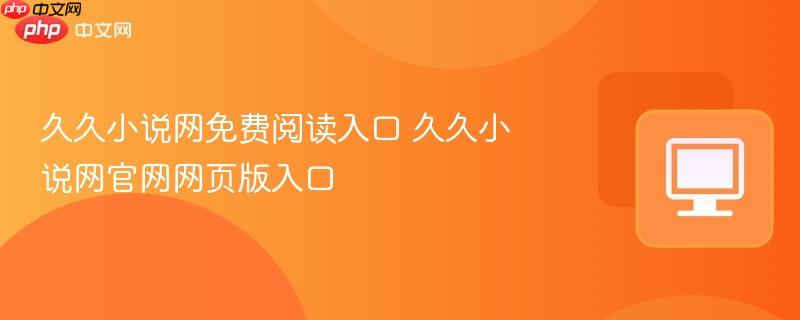 久久小说网免费阅读入口 久久小说网官网网页版入口