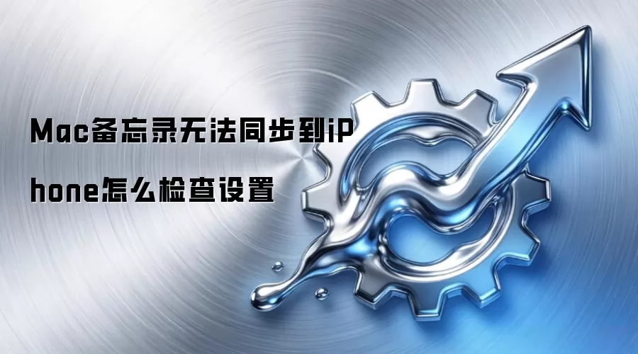 Mac备忘录无法同步到iPhone怎么检查设置