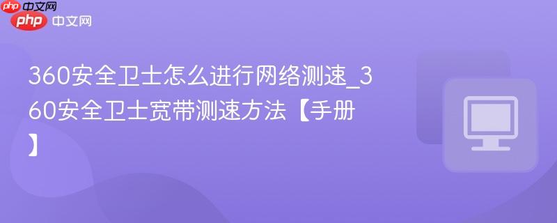 360安全卫士怎么进行网络测速_360安全卫士宽带测速方法【手册】