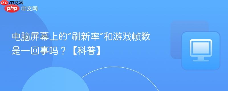 电脑屏幕上的“刷新率”和游戏帧数是一回事吗?【科普】