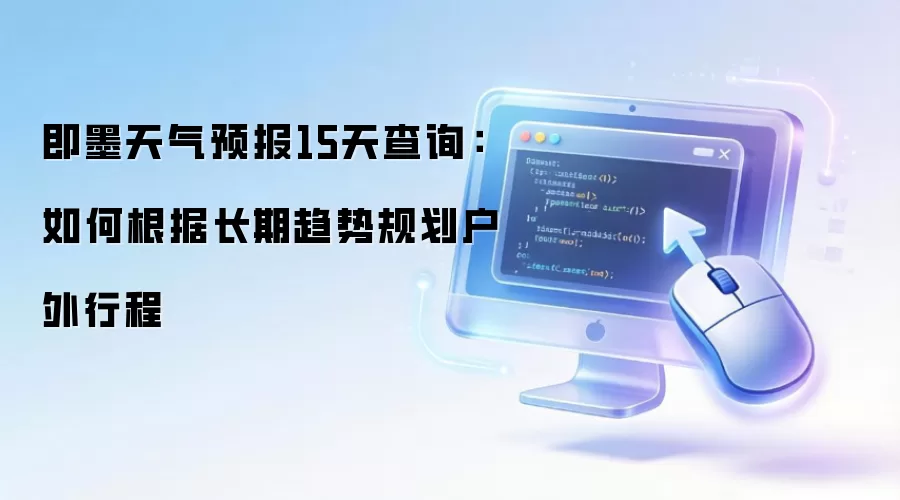 即墨天气预报15天查询：如何根据长期趋势规划户外行程