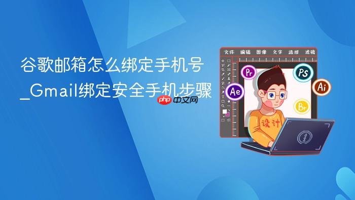 谷歌邮箱怎么绑定手机号_Gmail绑定安全手机步骤