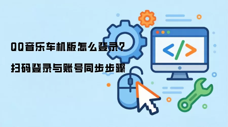 QQ音乐车机版怎么登录？扫码登录与账号同步步骤