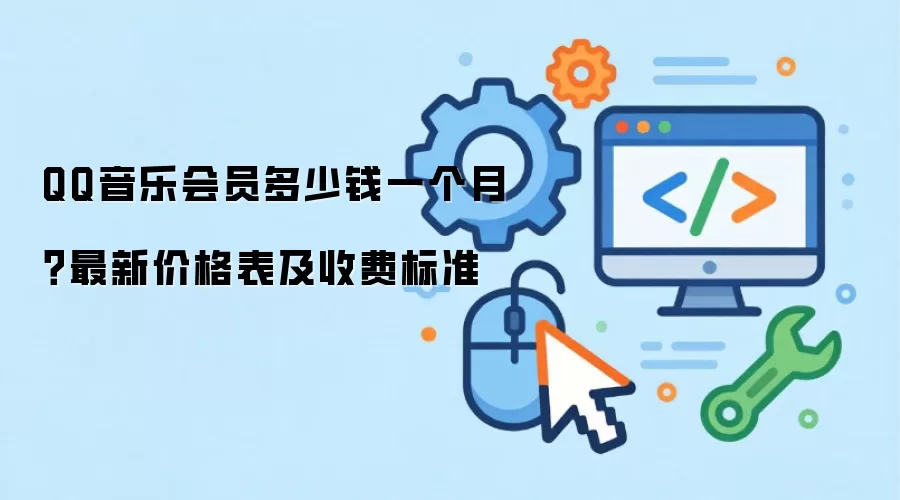 QQ音乐会员多少钱一个月?最新价格表及收费标准
