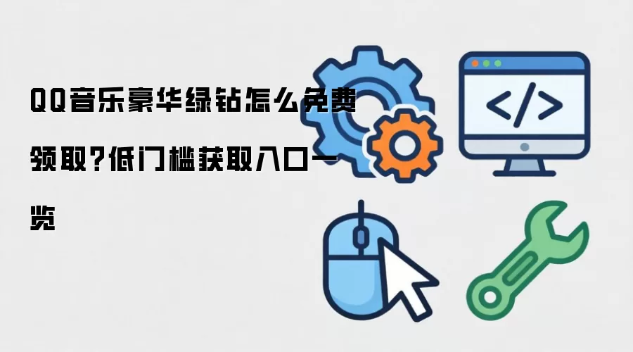 QQ音乐豪华绿钻怎么免费领取？低门槛获取入口一览