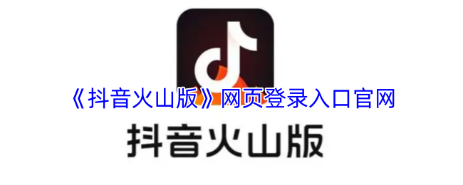 抖音火山版网页登录入口官网直达