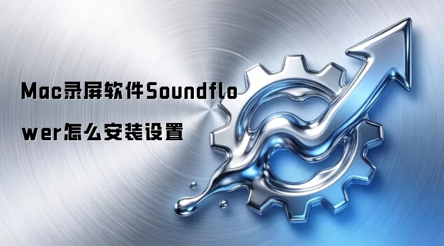 Mac录屏软件Soundflower怎么安装设置