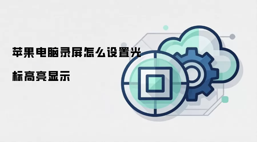 苹果电脑录屏怎么设置光标高亮显示