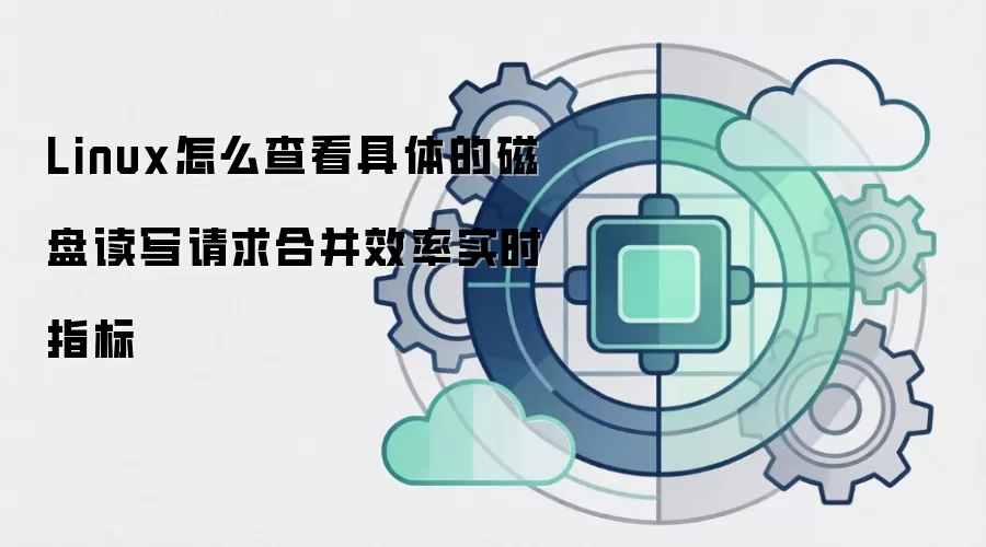 Linux怎么查看具体的磁盘读写请求合并效率实时指标