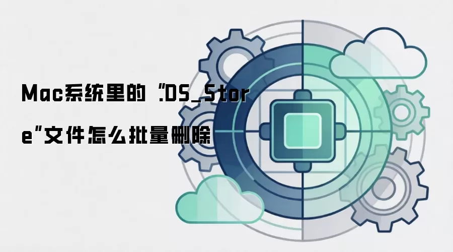 Mac系统里的“.DS_Store”文件怎么批量删除