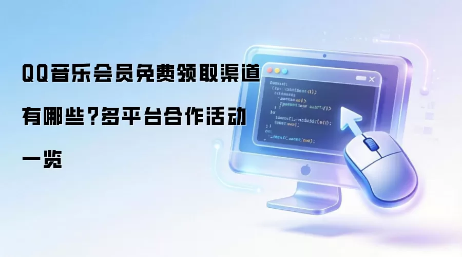 QQ音乐会员免费领取渠道有哪些？多平台合作活动一览
