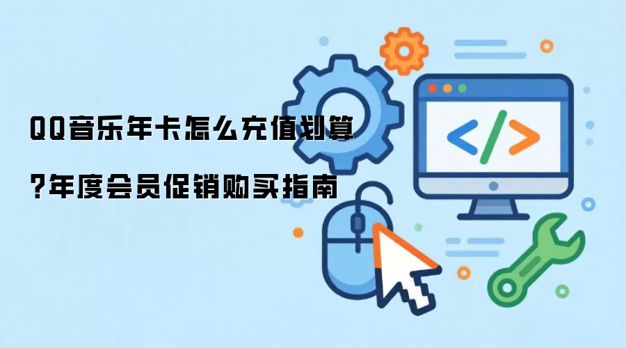 QQ音乐年卡怎么充值划算？年度会员促销购买指南