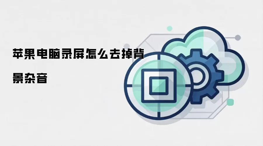 苹果电脑录屏怎么去掉背景杂音