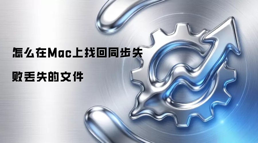 怎么在Mac上找回同步失败丢失的文件
