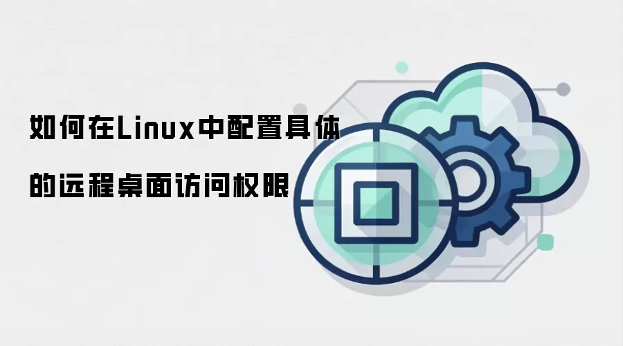如何在Linux中配置具体的远程桌面访问权限