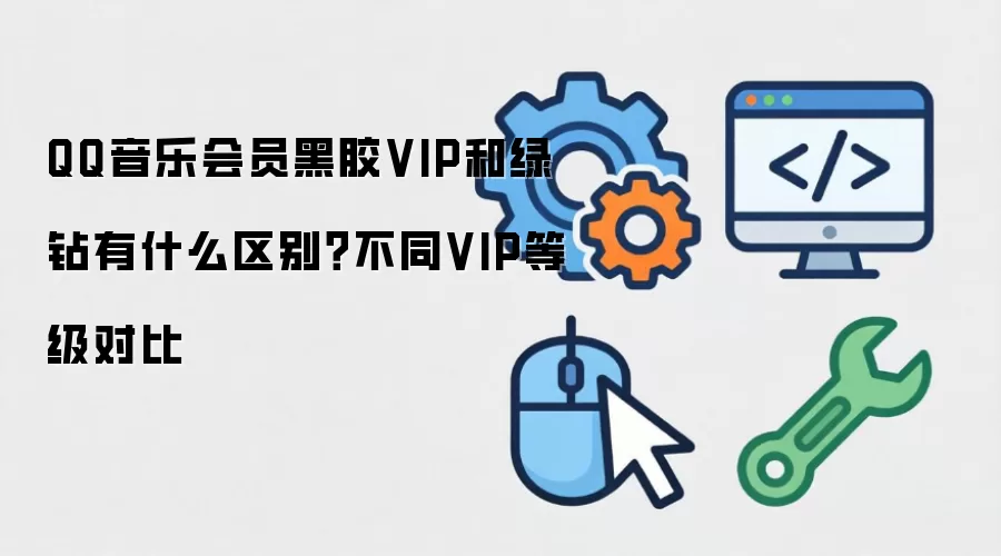 QQ音乐会员黑胶VIP和绿钻有什么区别?不同VIP等级对比