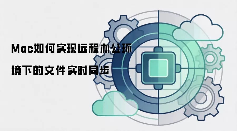 Mac如何实现远程办公环境下的文件实时同步