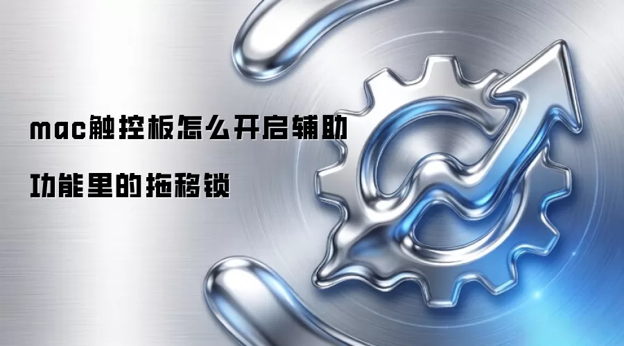 mac触控板怎么开启辅助功能里的拖移锁