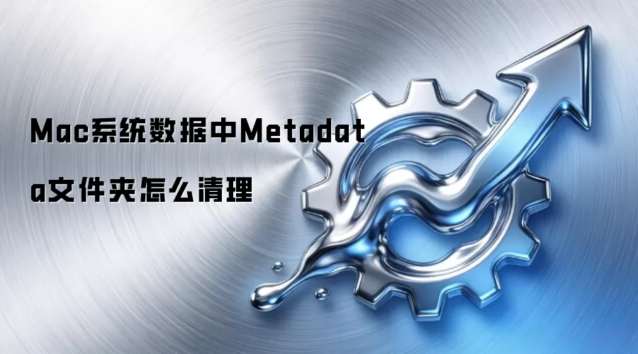 Mac系统数据中Metadata文件夹怎么清理