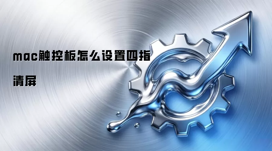 mac触控板怎么设置四指清屏