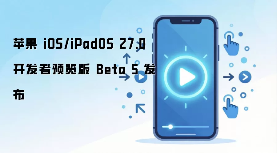 苹果 iOS/iPadOS 27.0 开发者预览版 Beta 5 发布