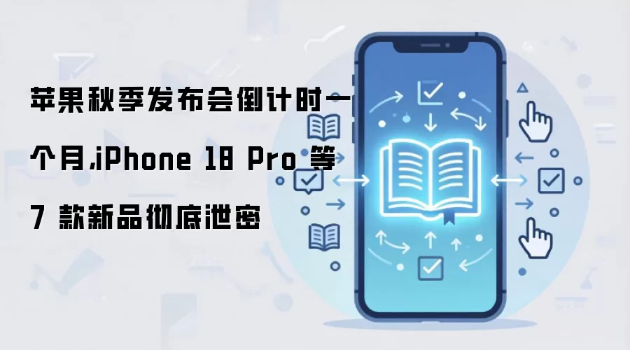 苹果秋季发布会倒计时一个月,iPhone 18 Pro 等 7 款新品彻底泄密