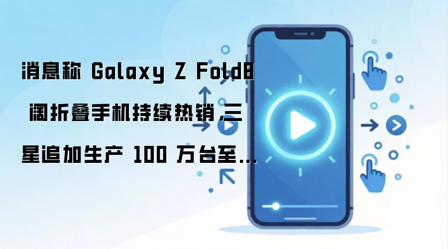 消息称 Galaxy Z Fold8 阔折叠手机持续热销,三星追加生产 100 万台至 380 万台