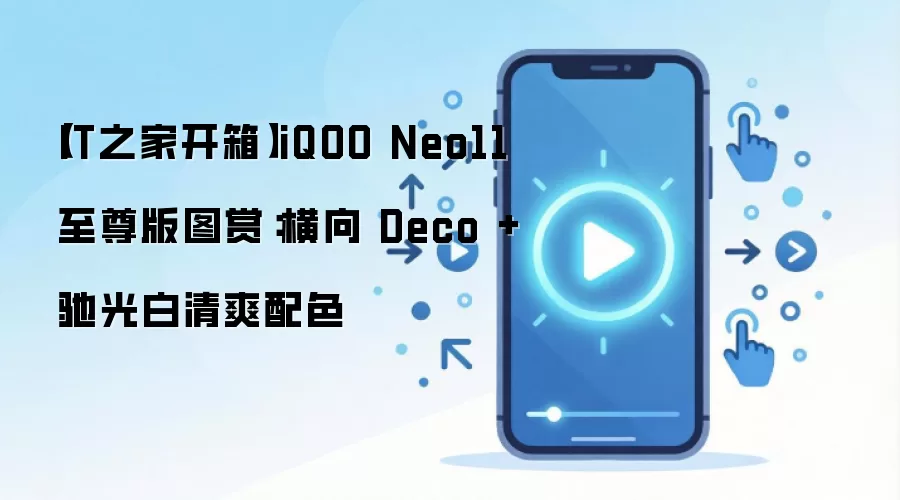 【IT之家开箱】iQOO Neo11 至尊版图赏:横向 Deco + 驰光白清爽配色