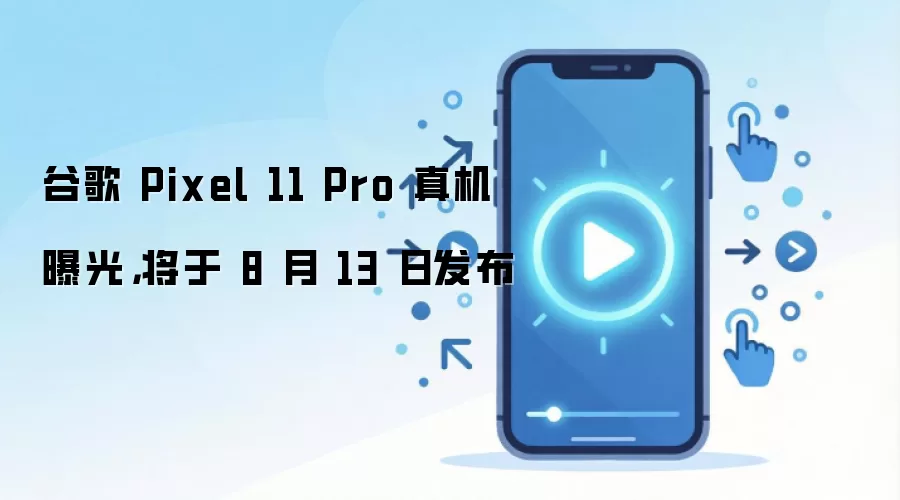 谷歌 Pixel 11 Pro 真机曝光,将于 8 月 13 日发布