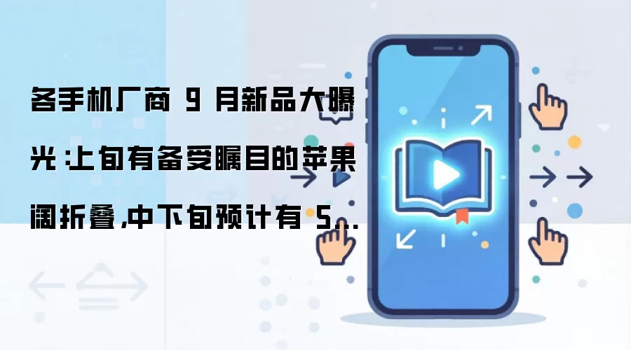 各手机厂商 9 月新品大曝光:上旬有备受瞩目的苹果阔折叠,中下旬预计有 5-6 家推重量级新旗舰