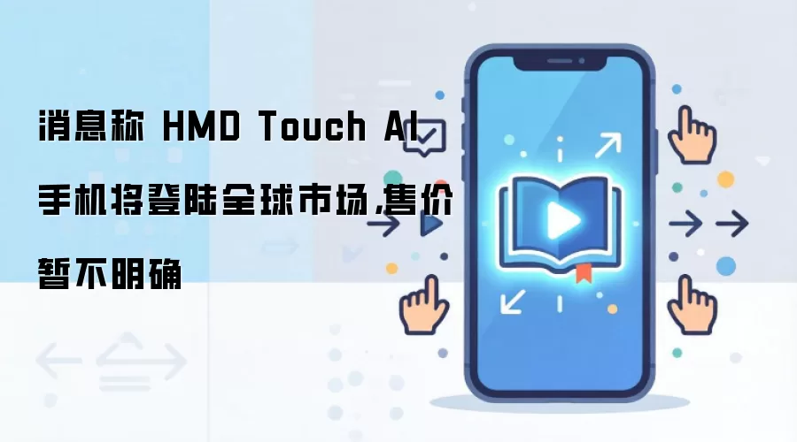 消息称 HMD Touch AI 手机将登陆全球市场,售价暂不明确
