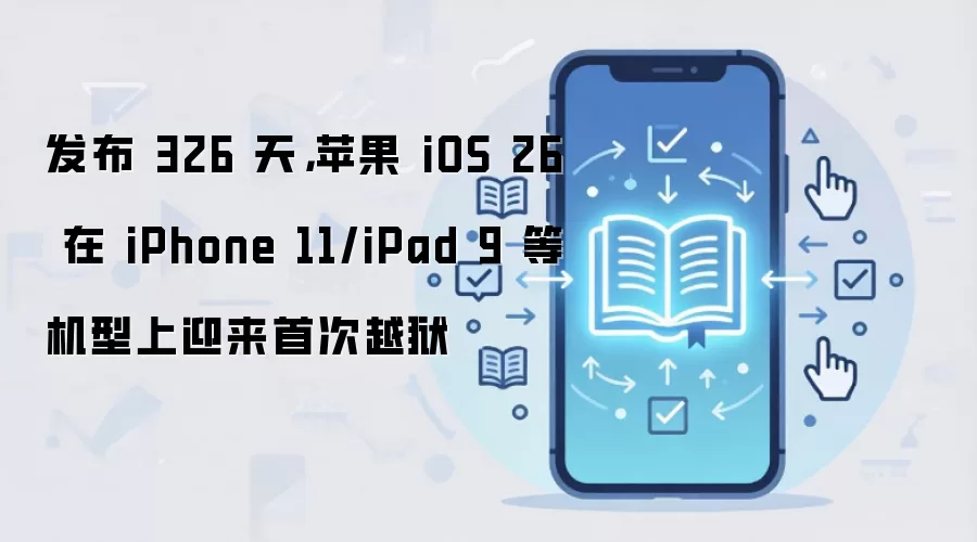 发布 326 天,苹果 iOS 26 在 iPhone 11/iPad 9 等机型上迎来首次越狱