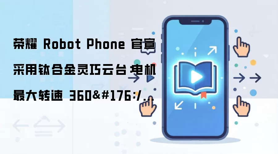 荣耀 Robot Phone 官宣采用钛合金灵巧云台:电机最大转速 360°/秒,新机 8 月 12 日发布