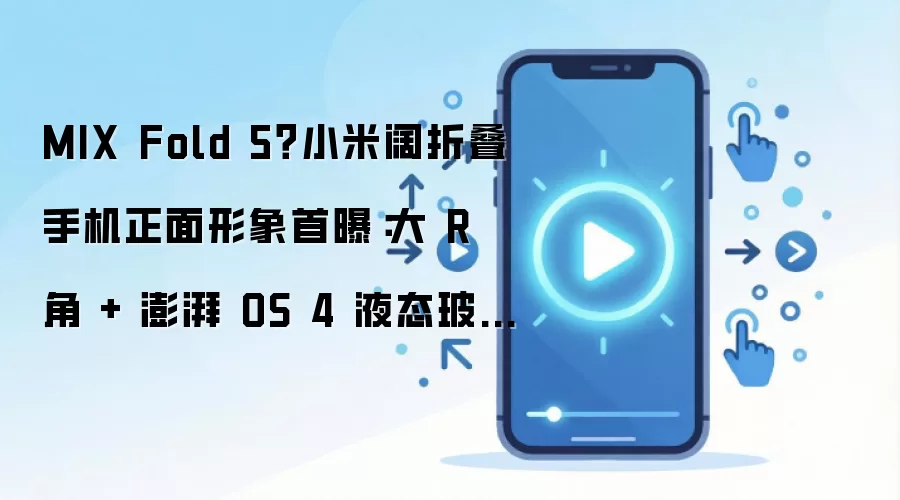 MIX Fold 5？小米阔折叠手机正面形象首曝：大 R 角 + 澎湃 OS 4 液态玻璃设计