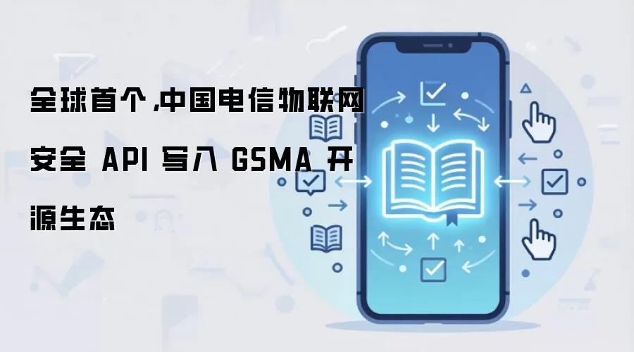 全球首个，中国电信物联网安全 API 写入 GSMA 开源生态