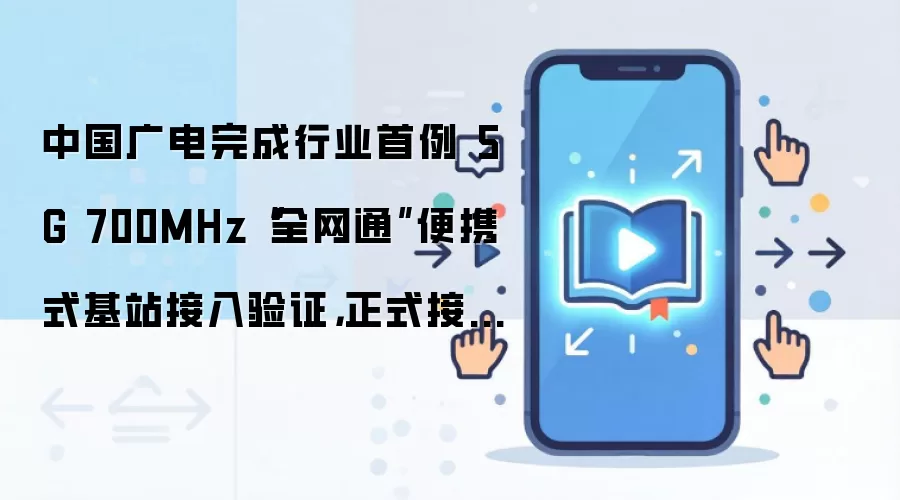 中国广电完成行业首例 5G 700MHz“全网通”便携式基站接入验证，正式接入国家应急保障体系