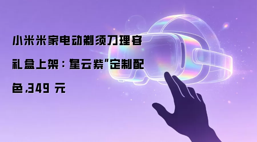 小米米家电动剃须刀理容礼盒上架:“星云紫”定制配色,349 元
