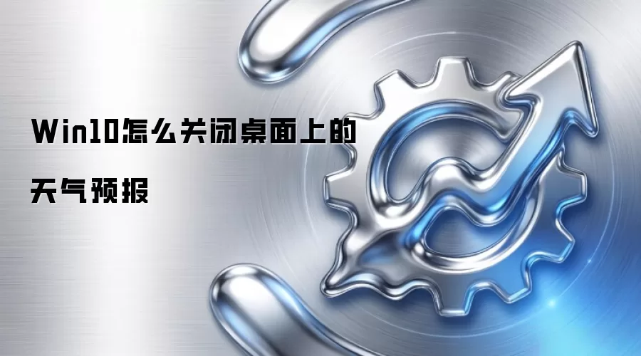 Win10怎么关闭桌面上的天气预报