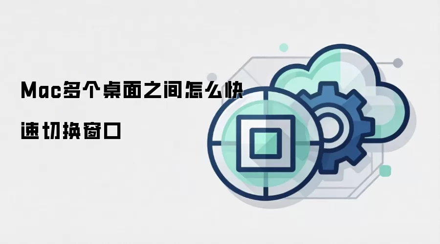 Mac多个桌面之间怎么快速切换窗口