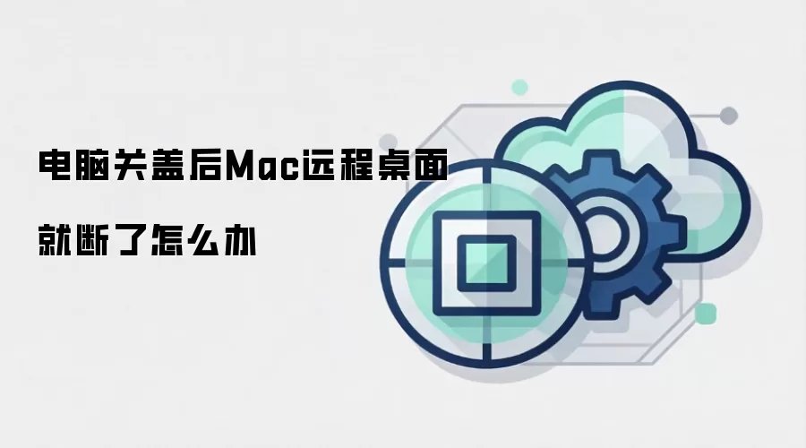 电脑关盖后Mac远程桌面就断了怎么办