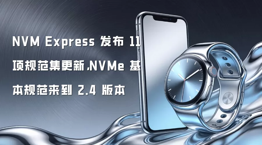NVM Express 发布 11 项规范集更新,NVMe 基本规范来到 2.4 版本