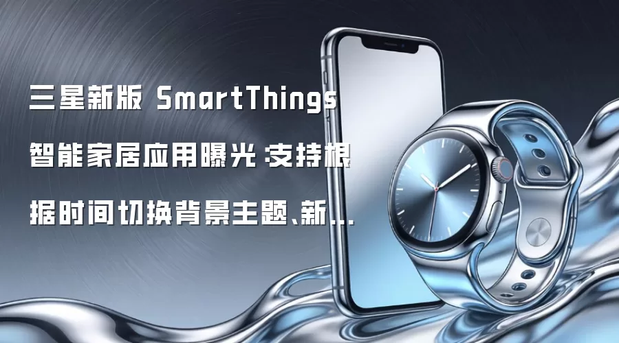 三星新版 SmartThings 智能家居应用曝光：支持根据时间切换背景主题、新增功能操作推荐卡片