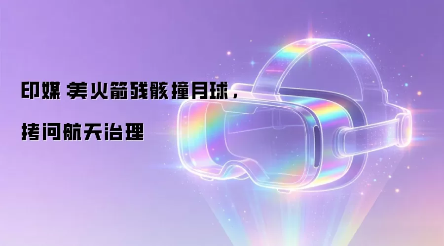 印媒:美火箭残骸撞月球,拷问航天治理