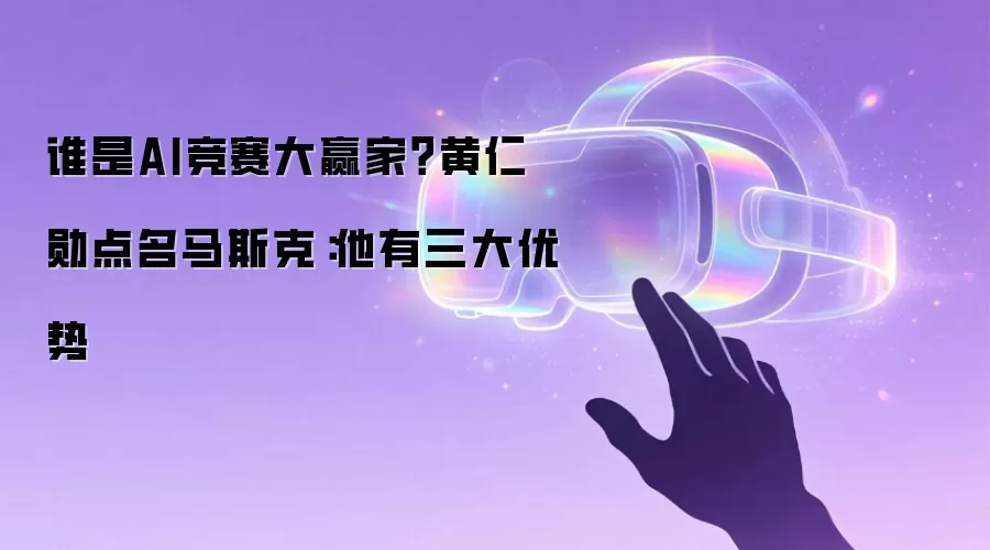 谁是AI竞赛大赢家？黄仁勋点名马斯克：他有三大优势
