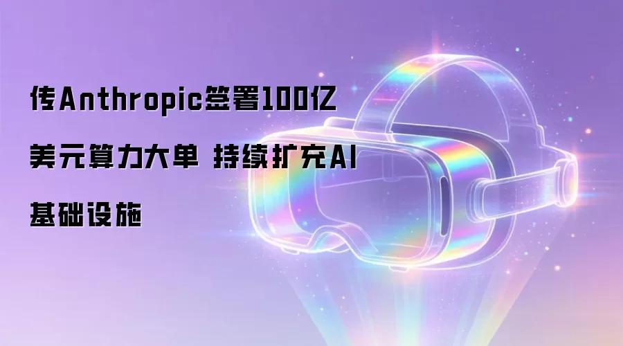 传Anthropic签署100亿美元算力大单 持续扩充AI基础设施