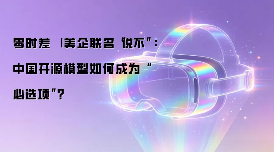 零时差 | 美企联名“说不”：中国开源模型如何成为“必选项”？