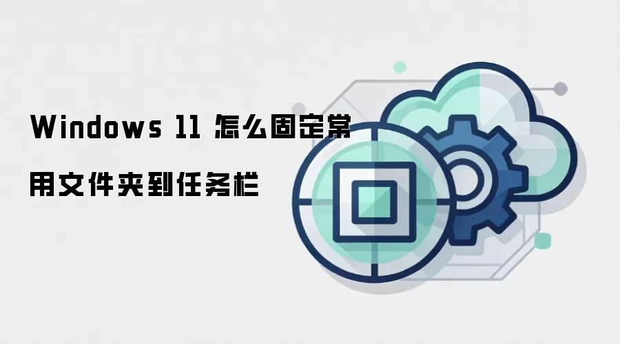 Windows 11 怎么固定常用文件夹到任务栏