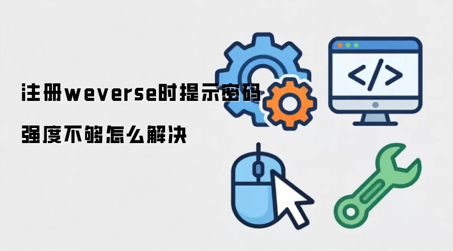 注册weverse时提示密码强度不够怎么解决